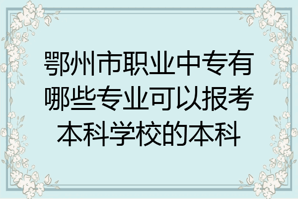 鄂州市职业中专有哪些专业可以报考本科学校的本科