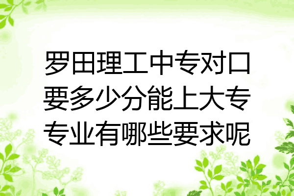 罗田理工中专对口要多少分能上大专专业有哪些要求呢
