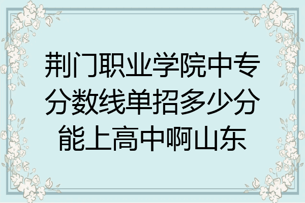 荆门职业学院中专分数线单招多少分能上高中啊山东