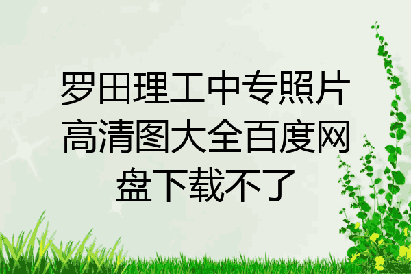 罗田理工中专照片高清图大全百度网盘下载不了