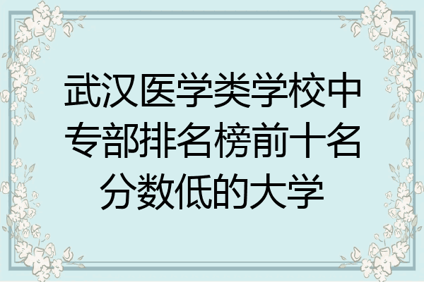 武汉医学类学校中专部排名榜前十名分数低的大学