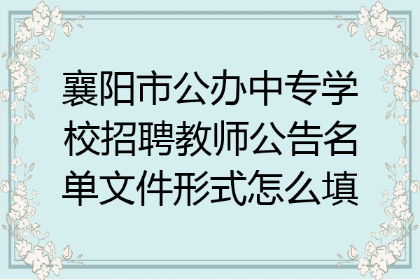 襄阳市公办中专学校招聘教师公告名单文件形式怎么填