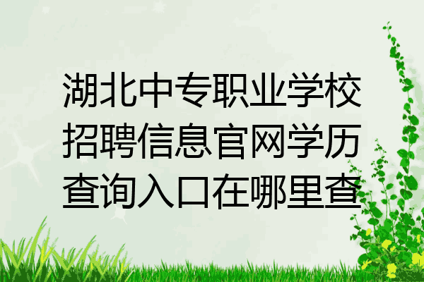 湖北中专职业学校招聘信息官网学历查询入口在哪里查