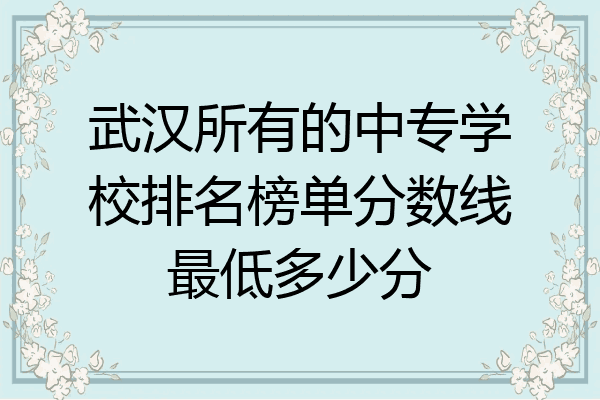 武汉所有的中专学校排名榜单分数线最低多少分