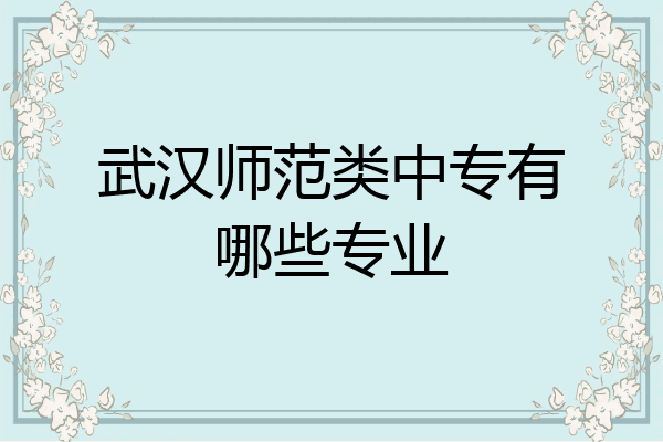 武汉师范类中专有哪些专业