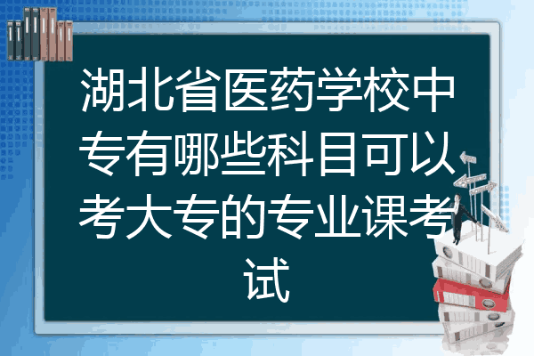 湖北省医药学校中专有哪些科目可以考大专的专业课考试