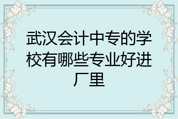 武汉会计中专的学校有哪些专业好进厂里