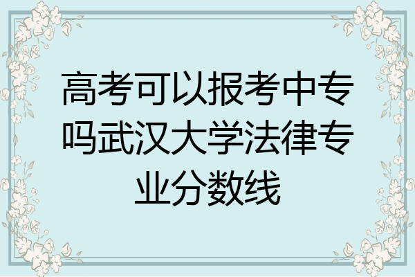 高考可以报考中专吗武汉大学法律专业分数线
