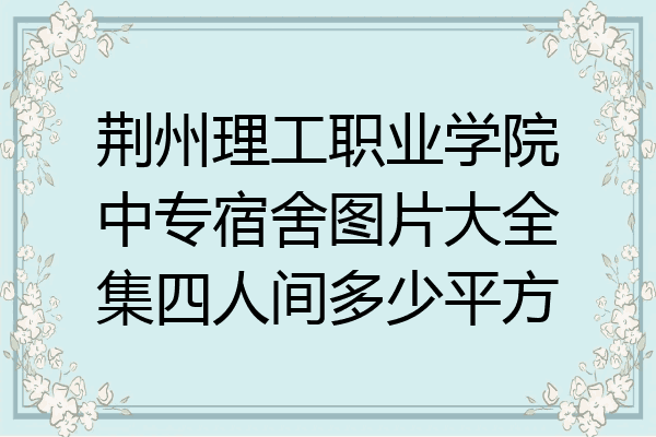 荆州理工职业学院中专宿舍图片大全集四人间多少平方