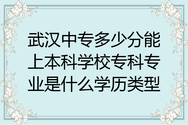 武汉中专多少分能上本科学校专科专业是什么学历类型