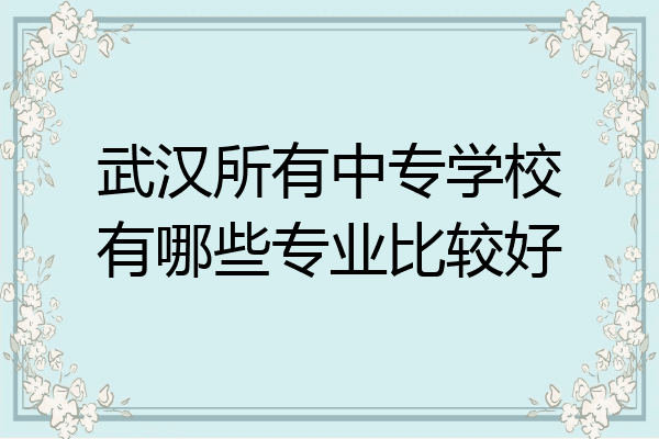 武汉所有中专学校有哪些专业比较好