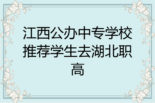 江西公办中专学校推荐学生去湖北职高