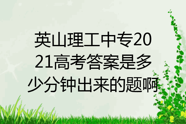 英山理工中专2021高考答案是多少分钟出来的题啊