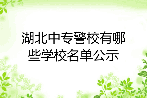 湖北中专警校有哪些学校名单公示
