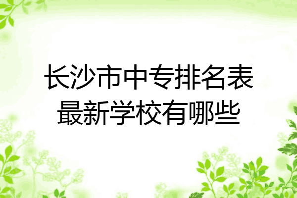 长沙市中专排名表最新学校有哪些