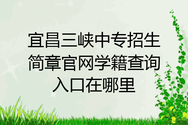 宜昌三峡中专招生简章官网学籍查询入口在哪里