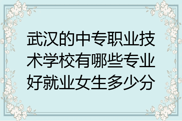 武汉的中专职业技术学校有哪些专业好就业女生多少分