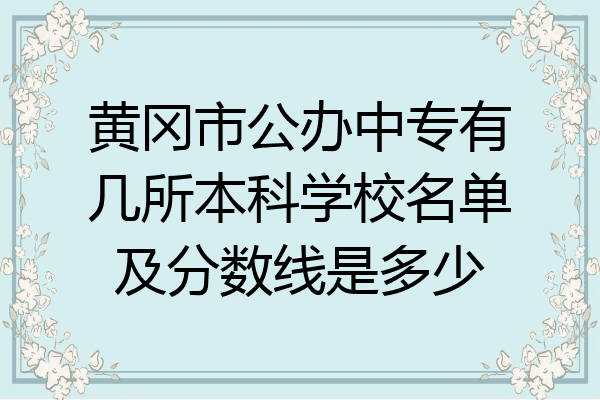 黄冈市公办中专有几所本科学校名单及分数线是多少