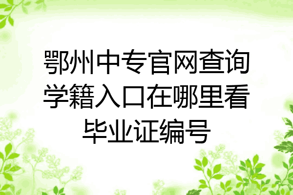 鄂州中专官网查询学籍入口在哪里看毕业证编号