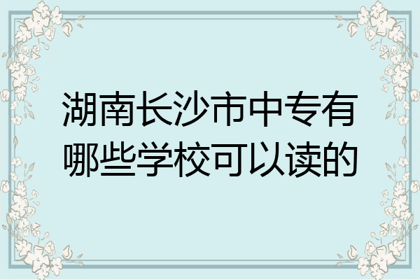 湖南长沙市中专有哪些学校可以读的