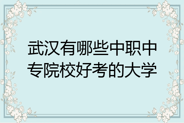 武汉有哪些中职中专院校好考的大学