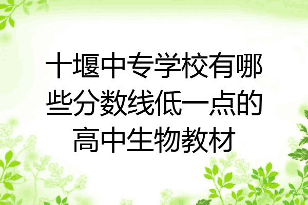 十堰中专学校有哪些分数线低一点的高中生物教材