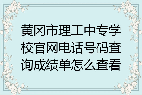 黄冈市理工中专学校官网电话号码查询成绩单怎么查看