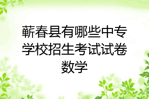 蕲春县有哪些中专学校招生考试试卷数学