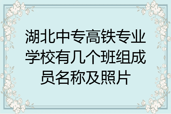 湖北中专高铁专业学校有几个班组成员名称及照片