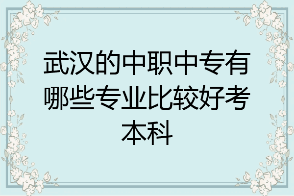 武汉的中职中专有哪些专业比较好考本科