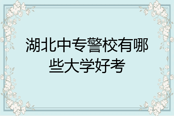 湖北中专警校有哪些大学好考