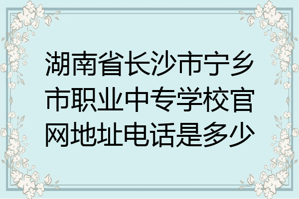 湖南省长沙市宁乡市职业中专学校官网地址电话是多少