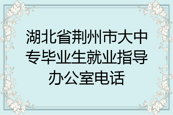 湖北省荆州市大中专毕业生就业指导办公室电话