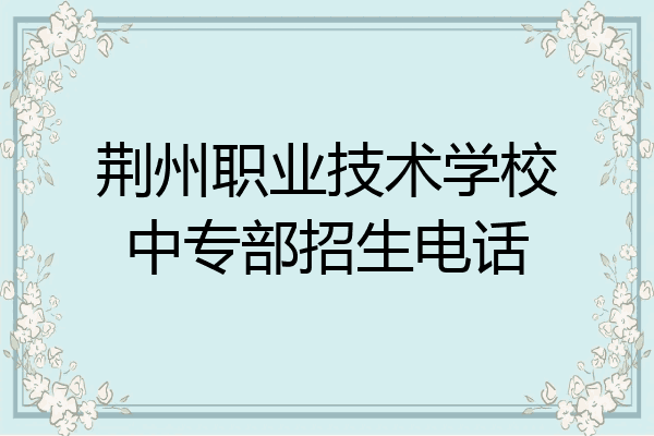 荆州职业技术学校中专部招生电话