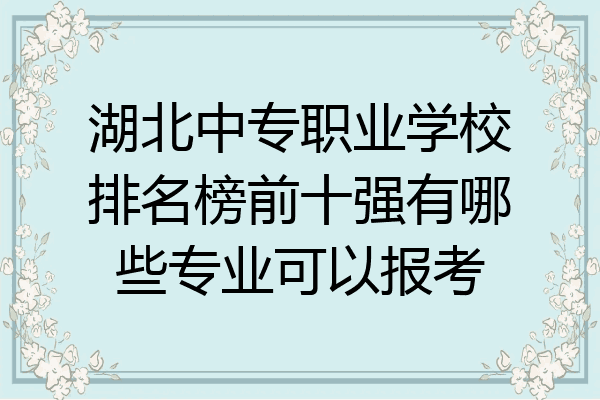 湖北中专职业学校排名榜前十强有哪些专业可以报考