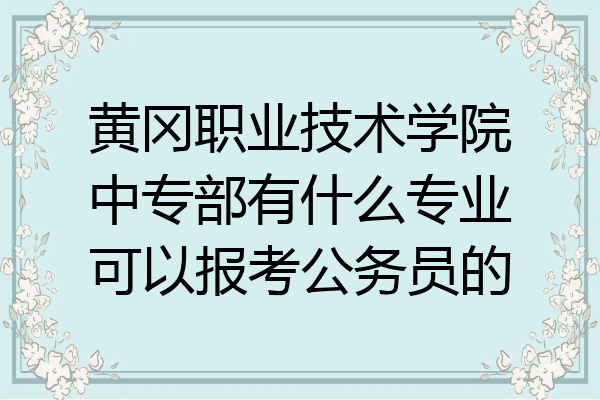 黄冈职业技术学院中专部有什么专业可以报考公务员的