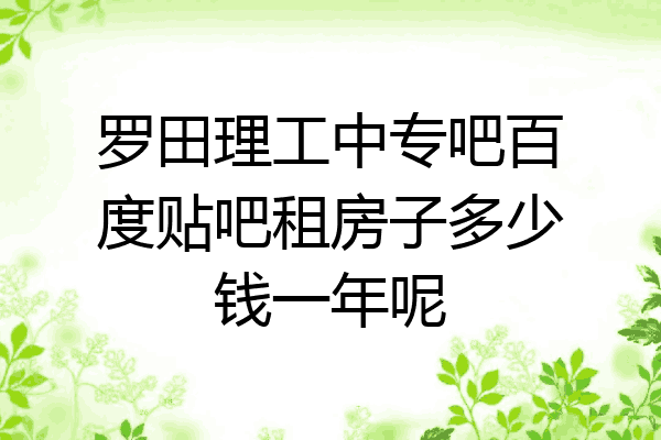 罗田理工中专吧百度贴吧租房子多少钱一年呢