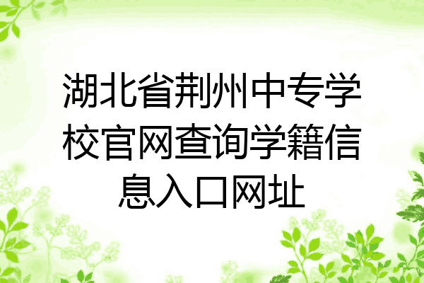 湖北省荆州中专学校官网查询学籍信息入口网址