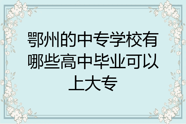 鄂州的中专学校有哪些高中毕业可以上大专