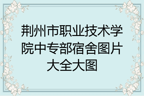 荆州市职业技术学院中专部宿舍图片大全大图
