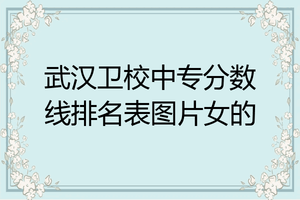 武汉卫校中专分数线排名表图片女的