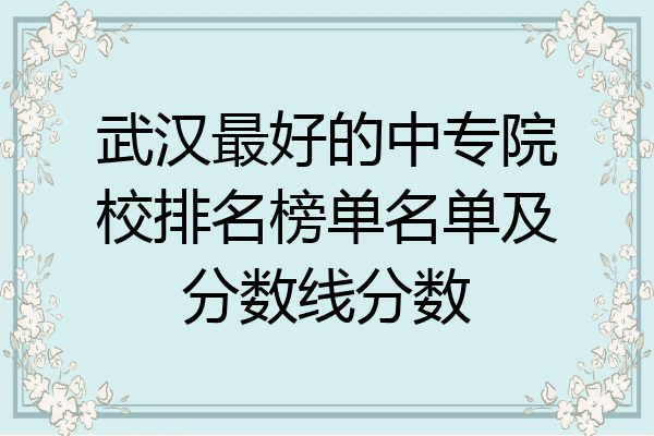武汉最好的中专院校排名榜单名单及分数线分数