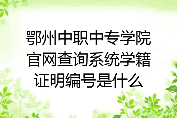 鄂州中职中专学院官网查询系统学籍证明编号是什么