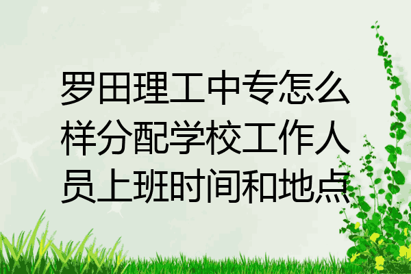 罗田理工中专怎么样分配学校工作人员上班时间和地点