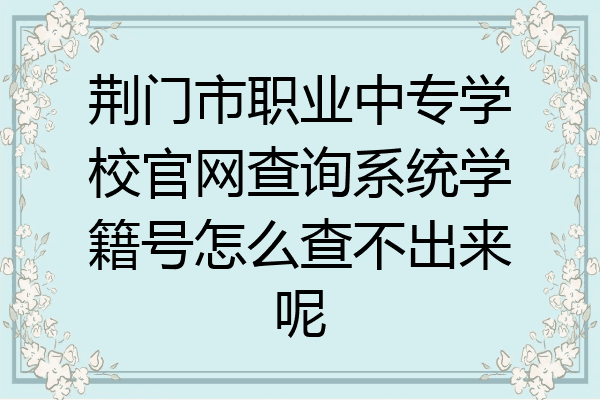 荆门市职业中专学校官网查询系统学籍号怎么查不出来呢