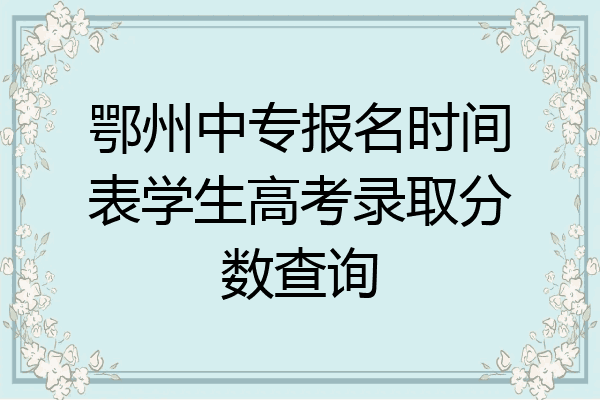 鄂州中专报名时间表学生高考录取分数查询