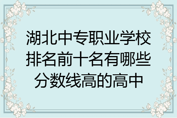 湖北中专职业学校排名前十名有哪些分数线高的高中