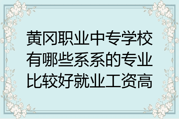 黄冈职业中专学校有哪些系系的专业比较好就业工资高