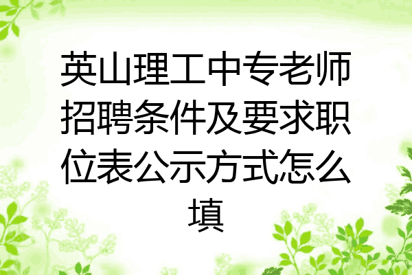英山理工中专老师招聘条件及要求职位表公示方式怎么填
