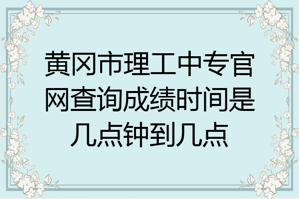 黄冈市理工中专官网查询成绩时间是几点钟到几点